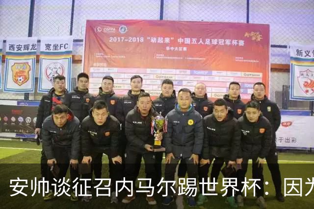 安帅谈征召内马尔踢世界杯：因为他的表现 而不是外界压力