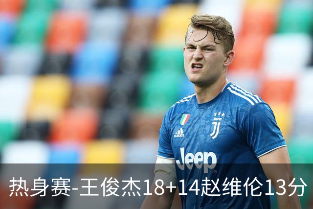 热身赛-王俊杰18+14赵维伦13分 中国男篮险胜FMP拉德尼基