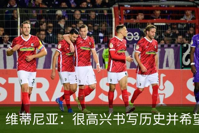 维蒂尼亚：很高兴书写历史并希望欧冠三连冠，团队永远高于个人